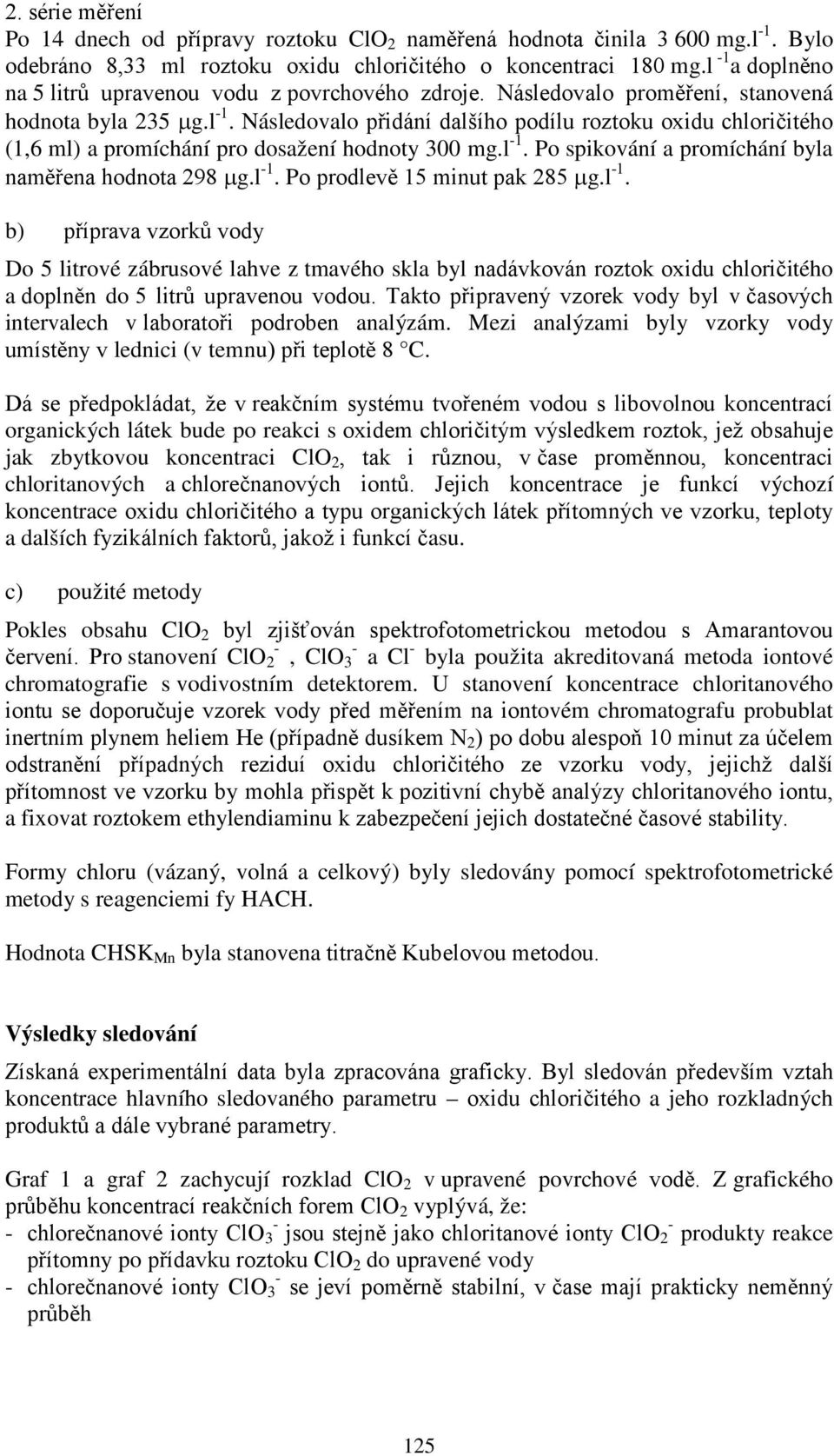 l -1. Po spikování a promíchání byla naměřena hodnota 298 µg.l -1. Po prodlevě 15 minut pak 285 µg.l -1. b) příprava vzorků vody Do 5 litrové zábrusové lahve z tmavého skla byl nadávkován roztok oxidu chloričitého a doplněn do 5 litrů upravenou vodou.