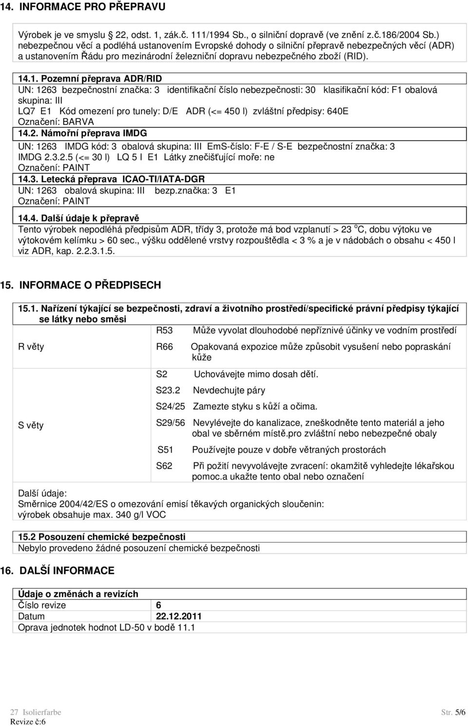 .1. Pozemní přeprava ADR/RID UN: 1263 bezpečnostní značka: 3 identifikační číslo nebezpečnosti: 30 klasifikační kód: F1 obalová skupina: III LQ7 E1 Kód omezení pro tunely: D/E ADR (<= 450 l) zvláštní