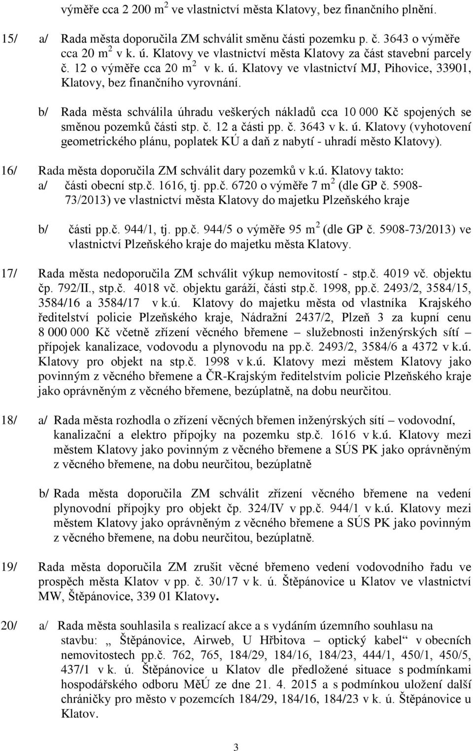 b/ Rada města schválila úhradu veškerých nákladů cca 10 000 Kč spojených se směnou pozemků části stp. č. 12 a části pp. č. 3643 v k. ú. Klatovy (vyhotovení geometrického plánu, poplatek KÚ a daň z nabytí - uhradí město Klatovy).