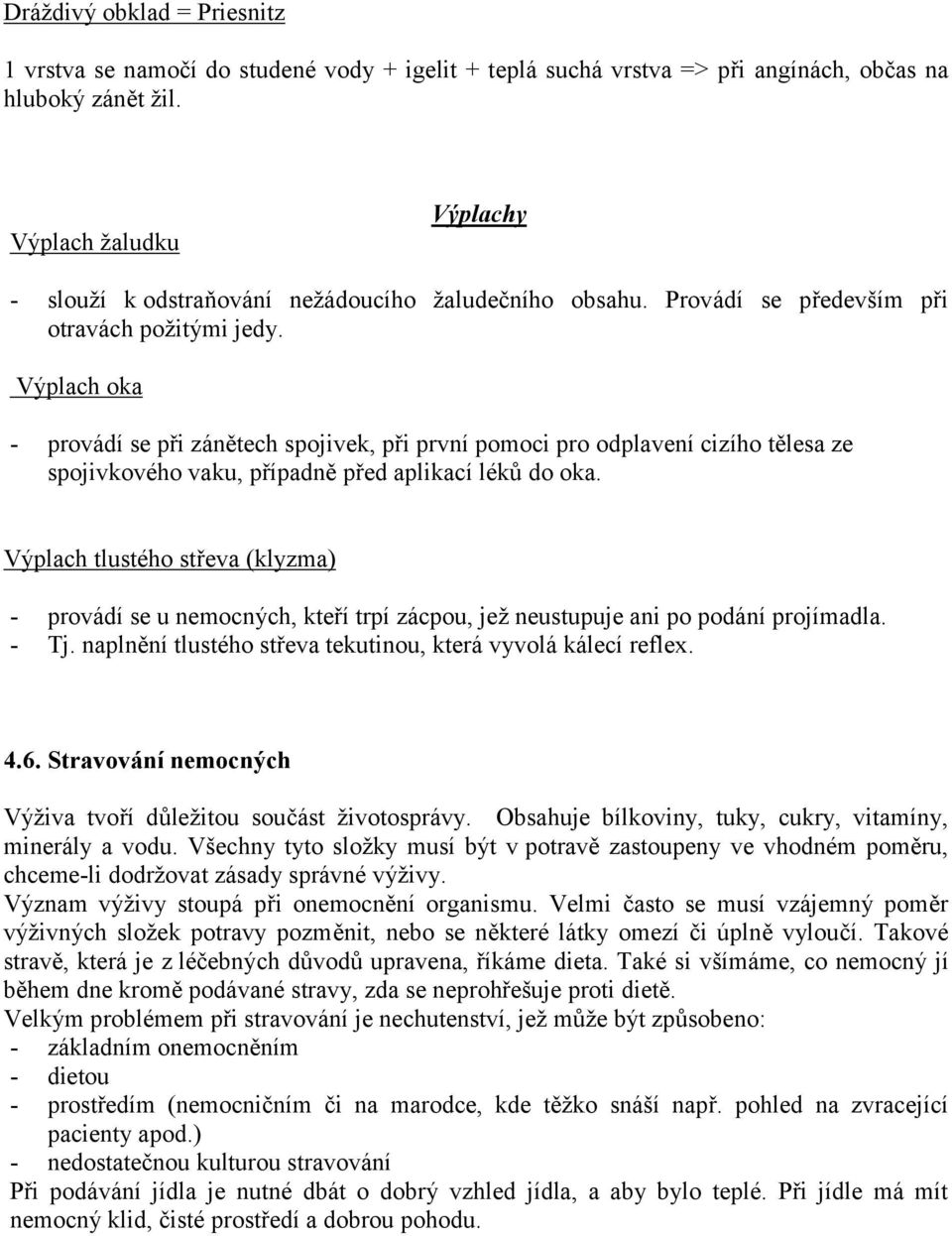 Výplach oka - provádí se při zánětech spojivek, při první pomoci pro odplavení cizího tělesa ze spojivkového vaku, případně před aplikací léků do oka.