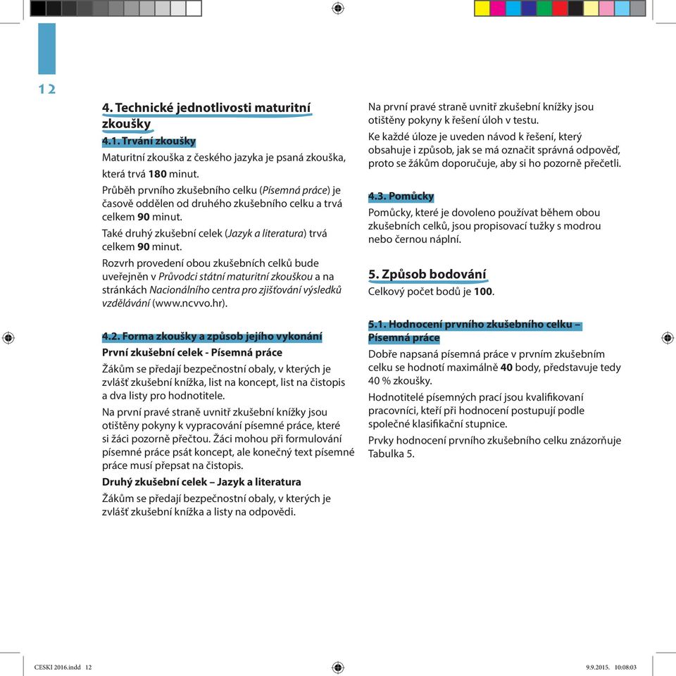 Rozvrh provedení obou zkušebních celků bude uveřejněn v Průvodci státní maturitní zkouškou a na stránkách Nacionálního centra pro zjišťování výsledků vzdělávání (www.ncvvo.hr). 4.