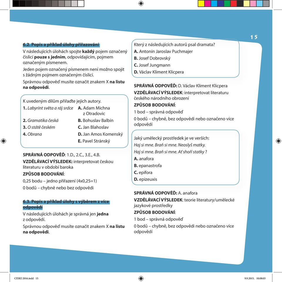 Labyrint světa a ráj srdce A. Adam Michna z Otradovic. Gramatika česká B. Bohuslav Balbín 3. O státě českém C. Jan Blahoslav 4. Obrana D. Jan Amos Komenský E. Pavel Stránský SPRÁVNÁ ODPOVĚĎ: 1.D.,.C., 3.