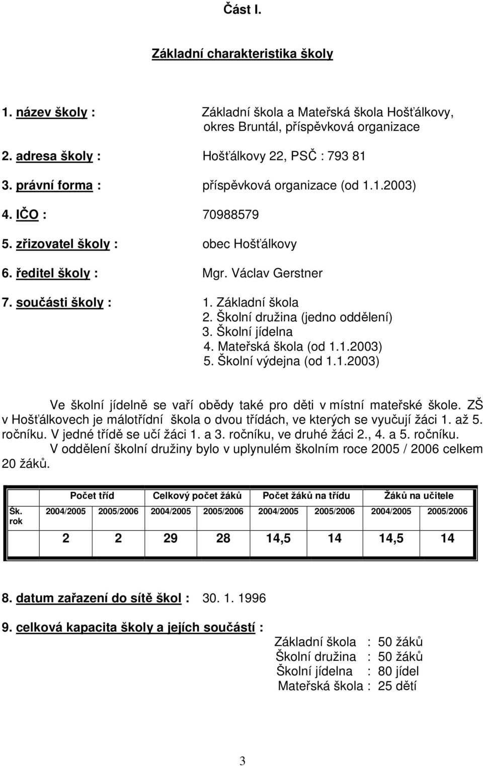 Školní družina (jedno oddělení) 3. Školní jídelna 4. Mateřská škola (od 1.1.2003) 5. Školní výdejna (od 1.1.2003) Ve školní jídelně se vaří obědy také pro děti v místní mateřské škole.