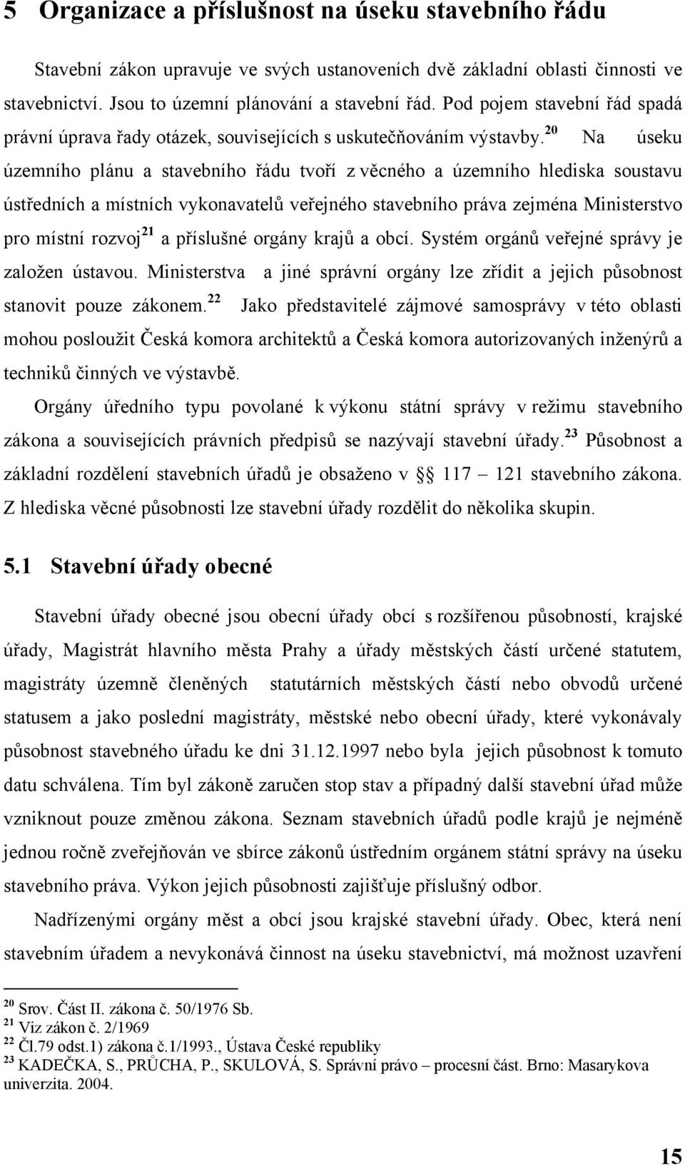 20 Na úseku územního plánu a stavebního řádu tvoří z věcného a územního hlediska soustavu ústředních a místních vykonavatelů veřejného stavebního práva zejména Ministerstvo pro místní rozvoj 21 a