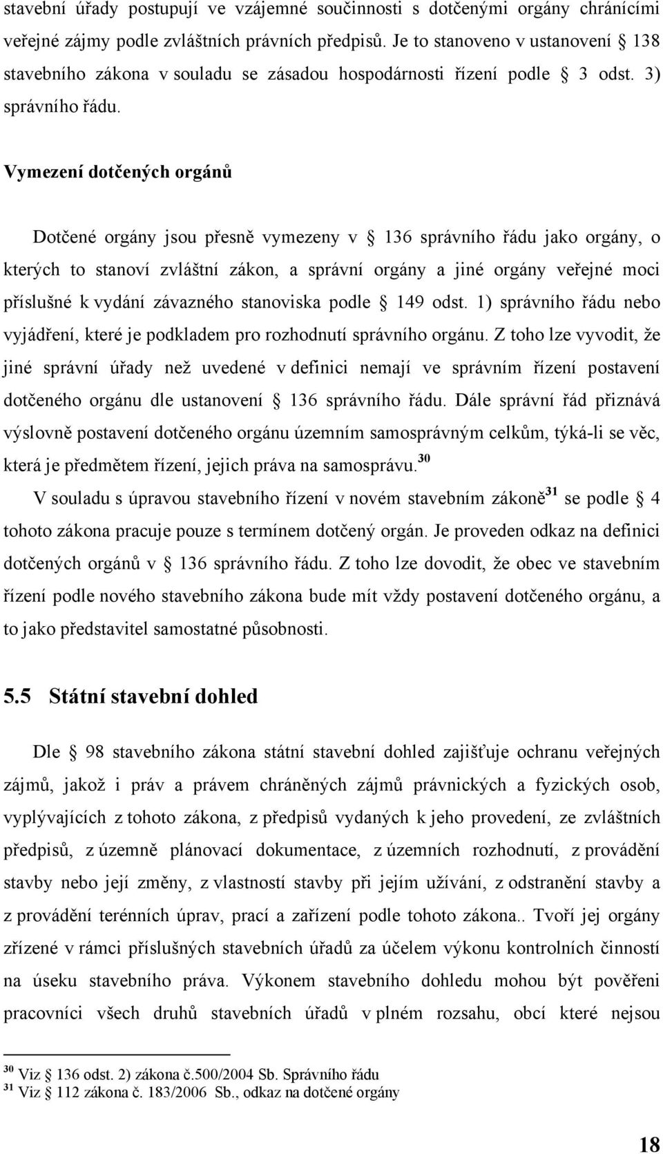 Vymezení dotčených orgánů Dotčené orgány jsou přesně vymezeny v 136 správního řádu jako orgány, o kterých to stanoví zvláštní zákon, a správní orgány a jiné orgány veřejné moci příslušné k vydání