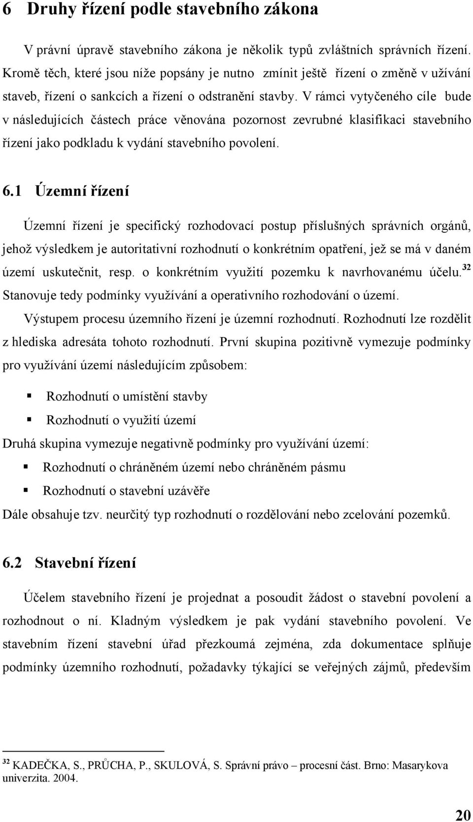 V rámci vytyčeného cíle bude v následujících částech práce věnována pozornost zevrubné klasifikaci stavebního řízení jako podkladu k vydání stavebního povolení. 6.