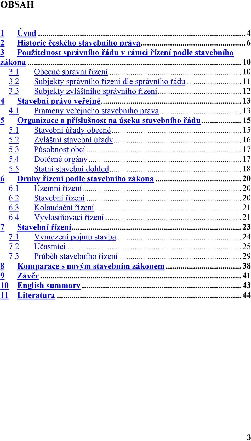 1 Stavební úřady obecné... 15 5.2 Zvláštní stavební úřady... 16 5.3 Působnost obcí... 17 5.4 Dotčené orgány... 17 5.5 Státní stavební dohled... 18 6 Druhy řízení podle stavebního zákona... 20 6.