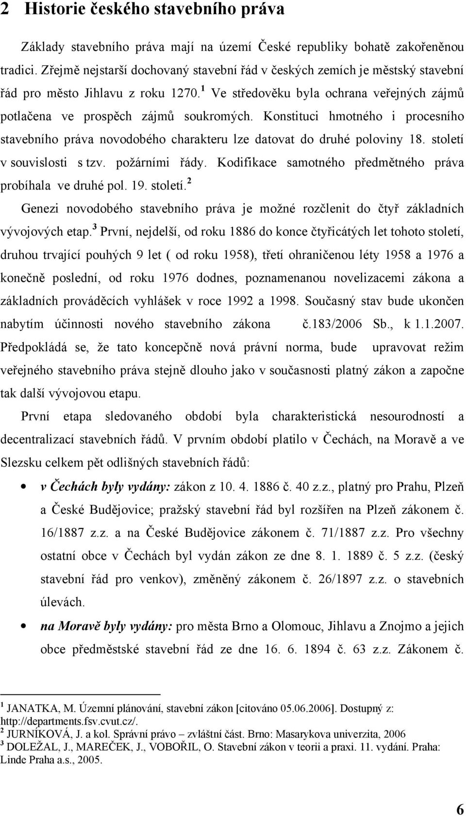 Konstituci hmotného i procesního stavebního práva novodobého charakteru lze datovat do druhé poloviny 18. století v souvislosti s tzv. požárními řády.