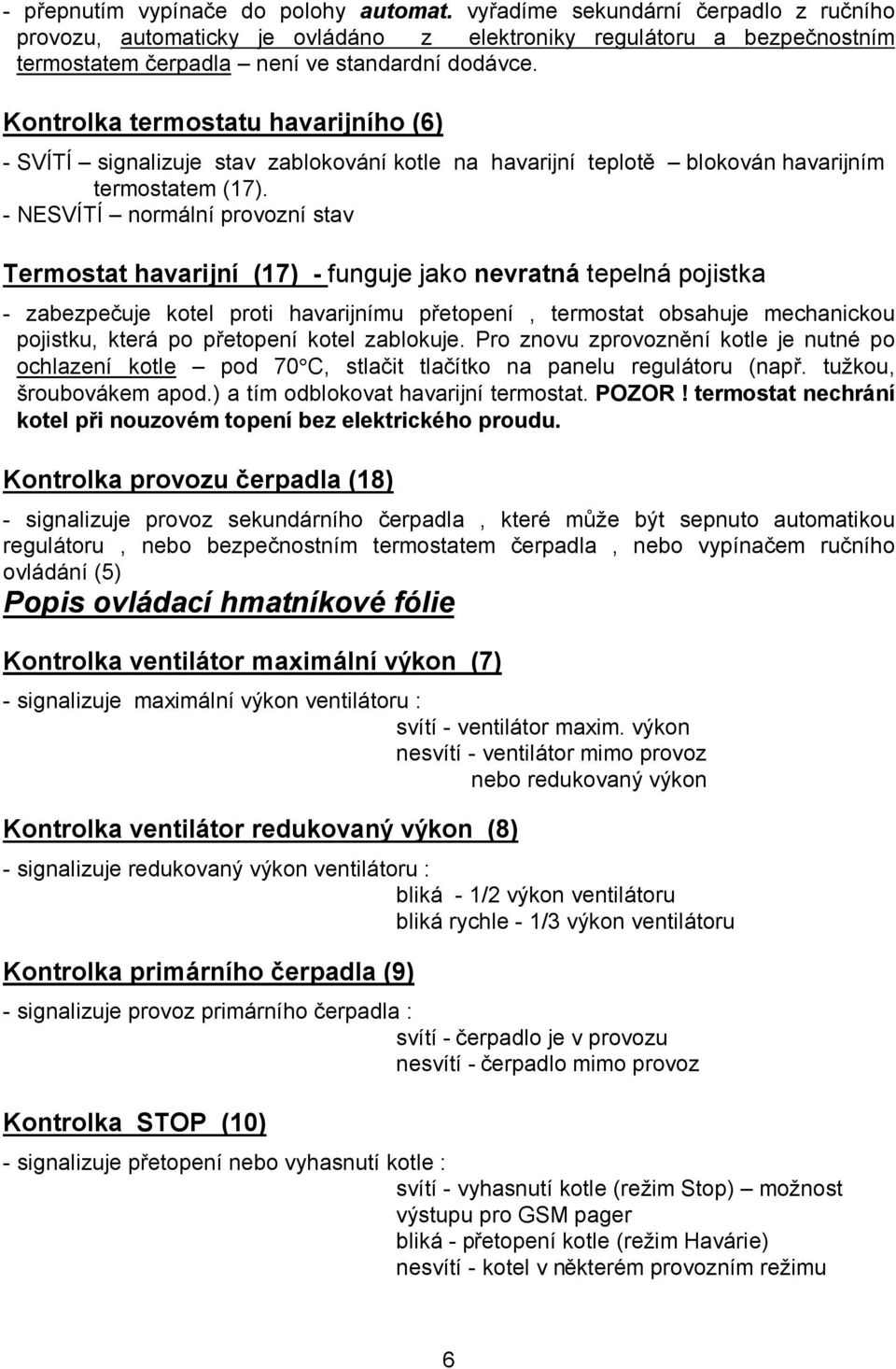 Kontrolka termostatu havarijního (6) - SVÍTÍ signalizuje stav zablokování kotle na havarijní teplotě blokován havarijním termostatem (17).