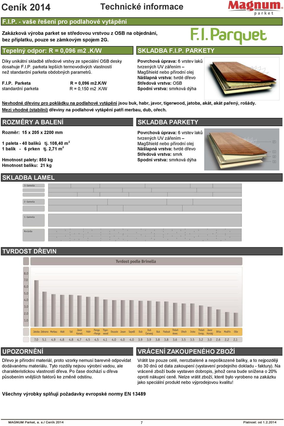 Povrchová úprava: 6 vrstev laků tvrzených UV zářením MagShield nebo přírodní olej Nášlapná vrstva: tvrdé dřevo F.I.P. Parketa R = 0,096 m2.k/w Středová vrstva: OSB standardní parketa R = 0,150 m2.