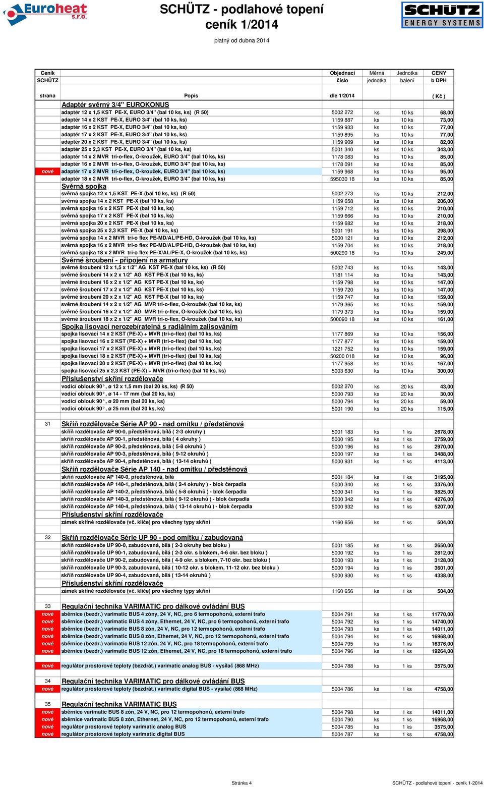 ks 10 ks 82,00 adaptér 25 x 2,3 KST PE-X, EURO 3/4" (bal 10 ks, ks) 5001 340 ks 10 ks 343,00 adaptér 14 x 2 MVR tri-o-flex, O-kroužek, EURO 3/4" (bal 10 ks, ks) 1178 083 ks 10 ks 85,00 adaptér 16 x 2