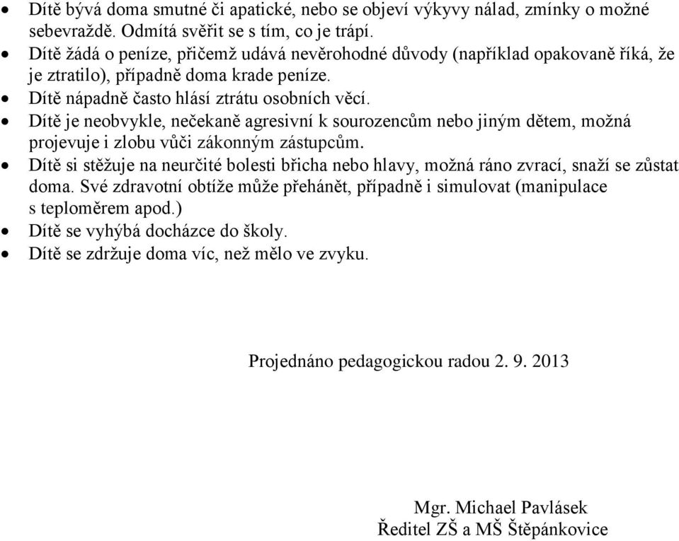 Dítě je neobvykle, nečekaně agresivní k sourozencům nebo jiným dětem, možná projevuje i zlobu vůči zákonným zástupcům.