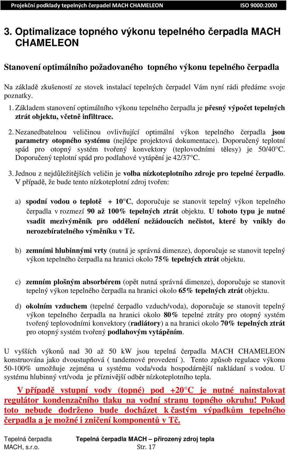 Nezanedbatelnou veličinou ovlivňující optimální výkon tepelného čerpadla jsou parametry otopného systému (nejlépe projektová dokumentace).