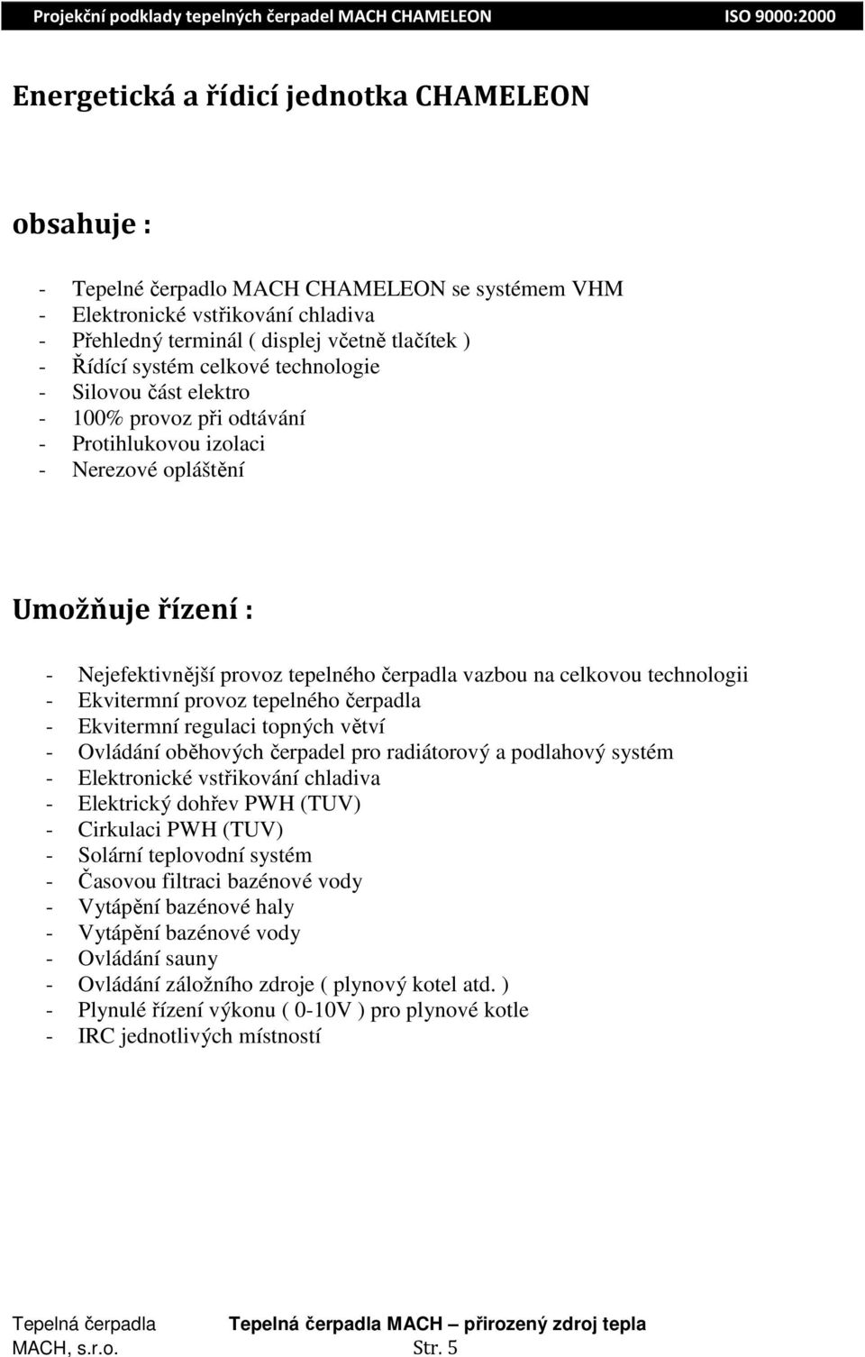 celkovou technologii - Ekvitermní provoz tepelného čerpadla - Ekvitermní regulaci topných větví - Ovládání oběhových čerpadel pro radiátorový a podlahový systém - Elektronické vstřikování chladiva -