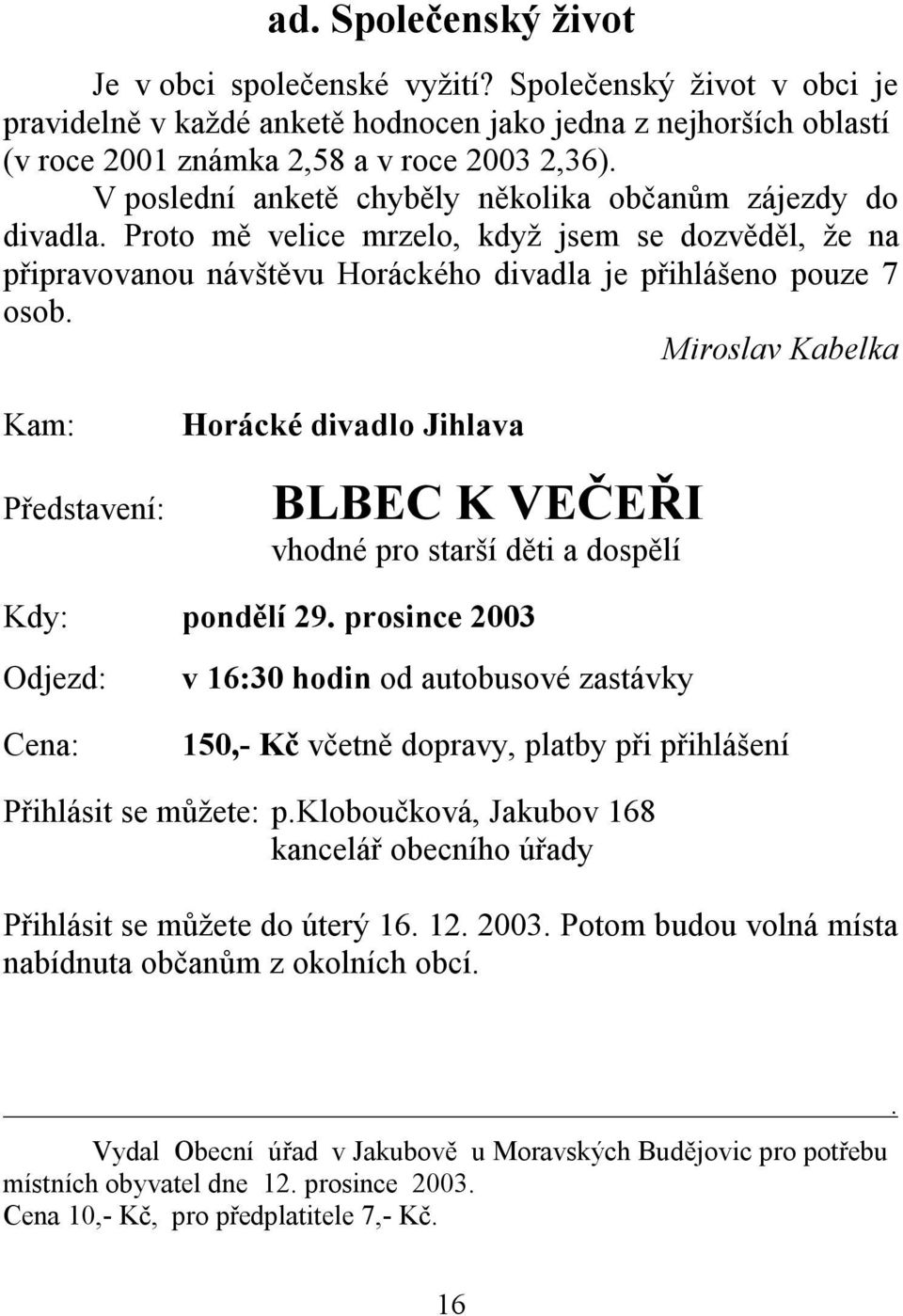 Miroslav Kabelka Kam: Představení: Horácké divadlo Jihlava BLBEC K VEČEŘI vhodné pro starší děti a dospělí Kdy: pondělí 29.