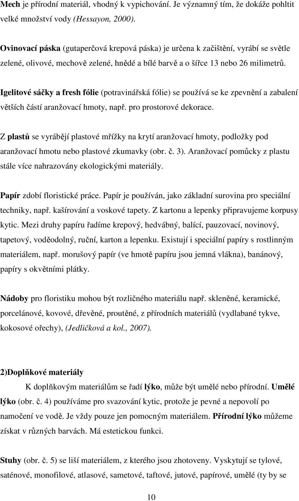 Igelitové sáčky a fresh fólie (potravinářská fólie) se používá se ke zpevnění a zabalení větších částí aranžovací hmoty, např. pro prostorové dekorace.