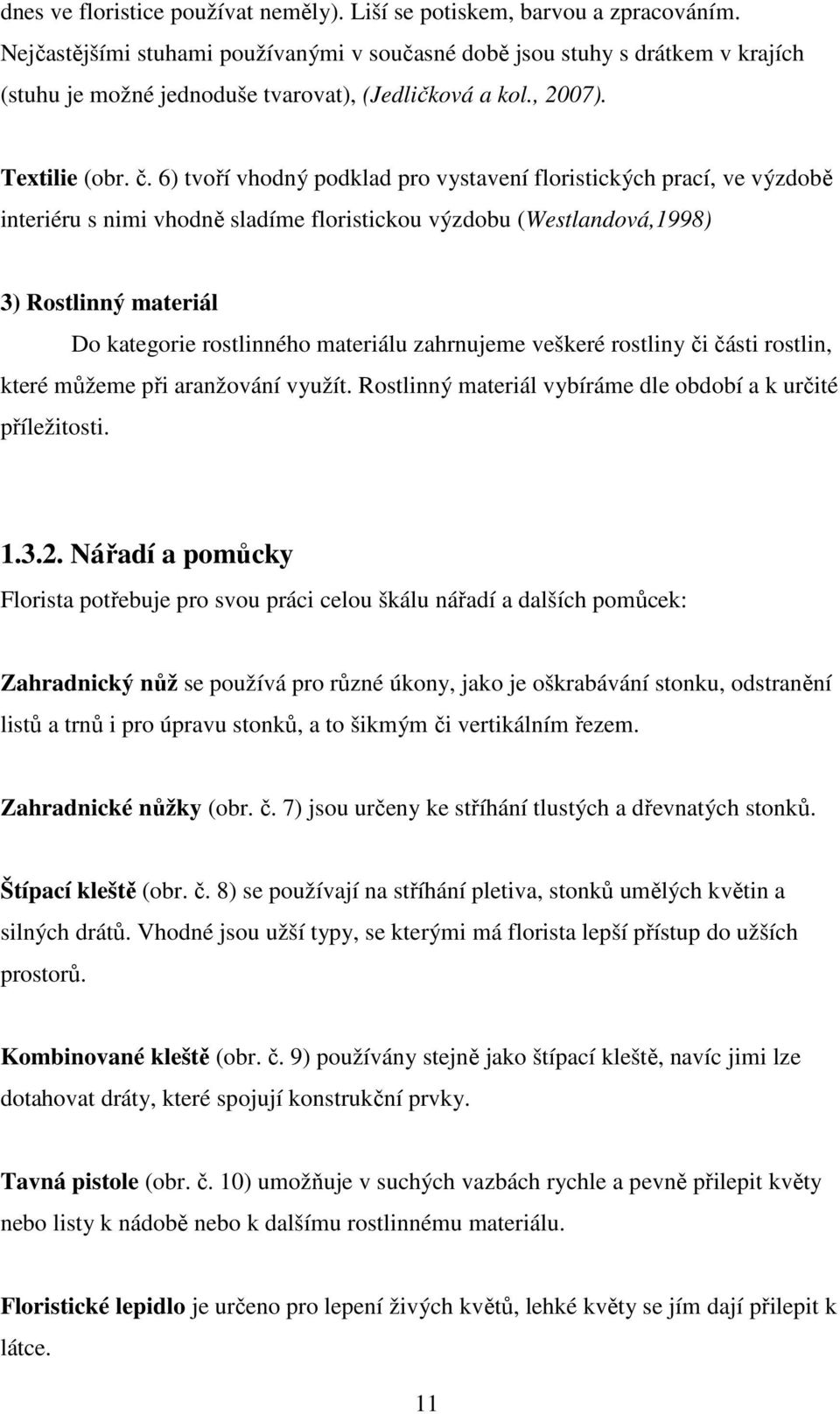 6) tvoří vhodný podklad pro vystavení floristických prací, ve výzdobě interiéru s nimi vhodně sladíme floristickou výzdobu (Westlandová,1998) 3) Rostlinný materiál Do kategorie rostlinného materiálu