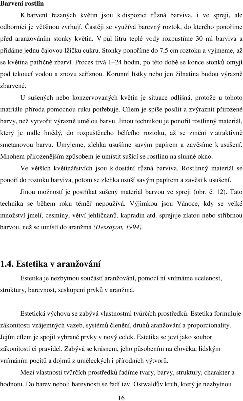 Stonky ponoříme do 7,5 cm roztoku a vyjmeme, až se květina patřičně zbarví. Proces trvá 1 24 hodin, po této době se konce stonků omyjí pod tekoucí vodou a znovu seříznou.