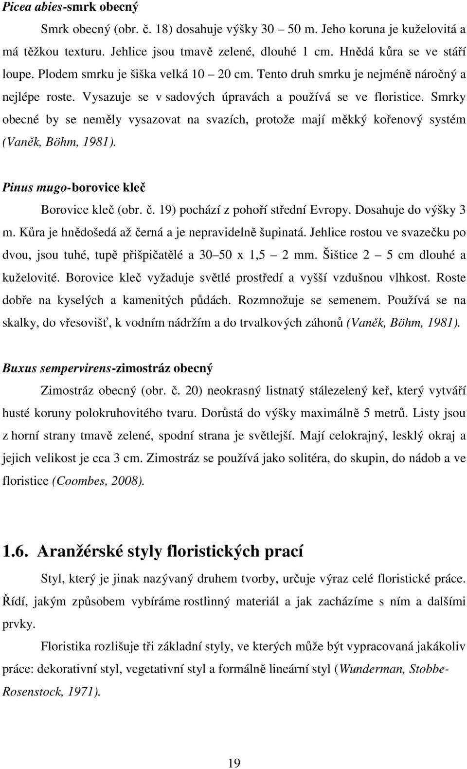 Smrky obecné by se neměly vysazovat na svazích, protože mají měkký kořenový systém (Vaněk, Böhm, 1981). Pinus mugo-borovice kleč Borovice kleč (obr. č. 19) pochází z pohoří střední Evropy.