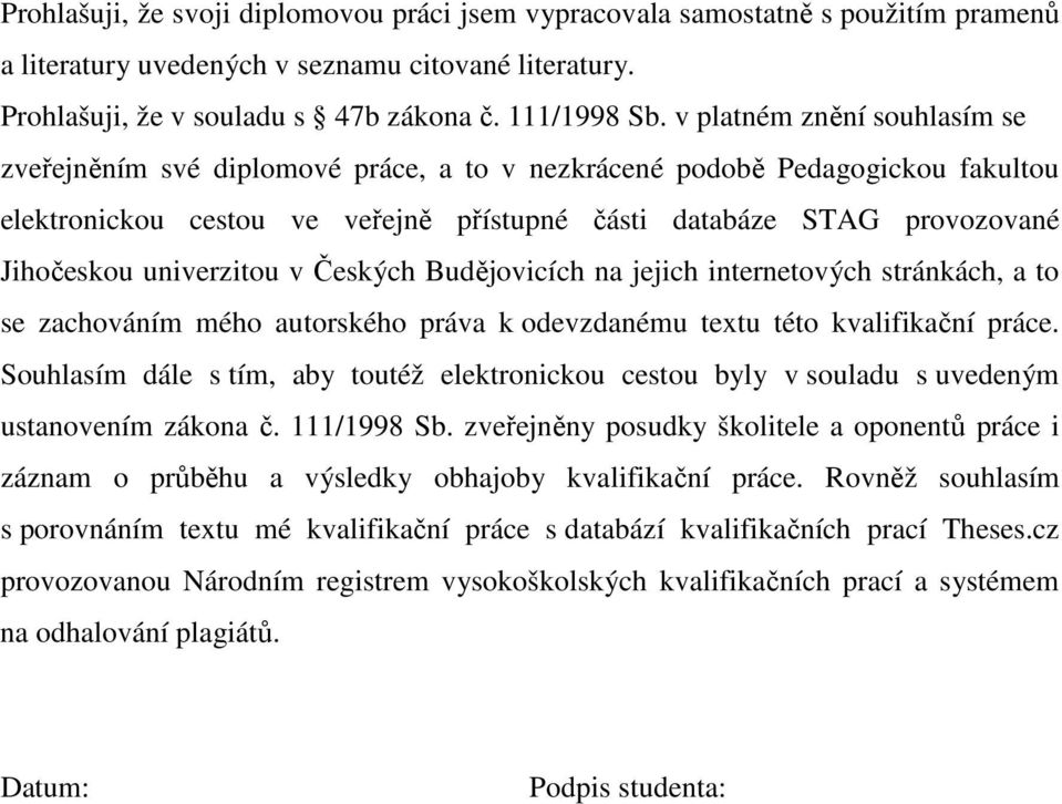 univerzitou v Českých Budějovicích na jejich internetových stránkách, a to se zachováním mého autorského práva k odevzdanému textu této kvalifikační práce.