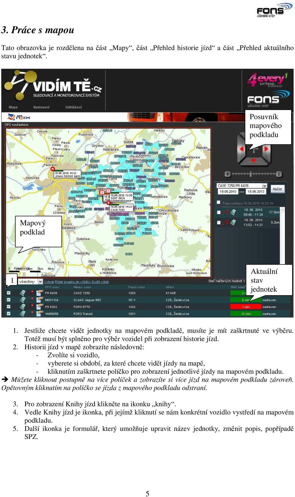 Historii jízd v mapě zobrazíte následovně: - Zvolíte si vozidlo, - vyberete si období, za které chcete vidět jízdy na mapě, - kliknutím zaškrtnete políčko pro zobrazení jednotlivé jízdy na mapovém