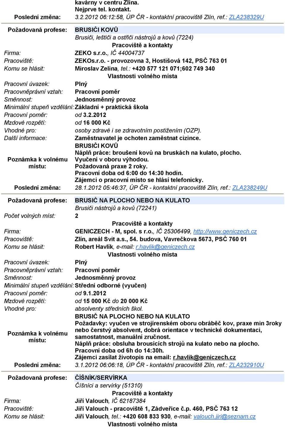 : +420 577 121 071;602 749 340 Minimální stupeň vzdělání: Základní + praktická škola Pracovní poměr: od 3.2.2012 Mzdové rozpětí: od 16 000 Kč osoby zdravé i se zdravotním postižením (OZP).