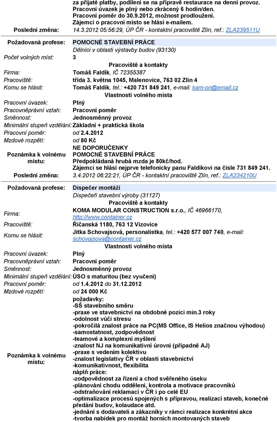 : ZLA239511U Požadovaná profese: POMOCNÉ STAVEBNÍ PRÁCE Dělníci v oblasti výstavby budov (93130) Počet volných míst: 3 Tomáš Faldík, IČ 72355387 třída 3.