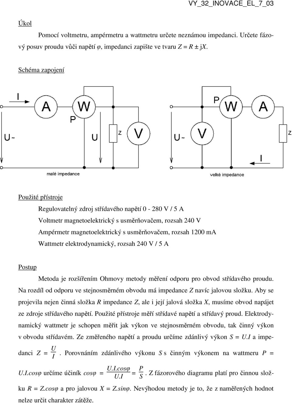 ma Wattmetr elektrodynamický, rozsah 240 V / 5 A Postup Metoda je rozšířením Ohmovy metody měření odporu pro obvod střídavého proudu.