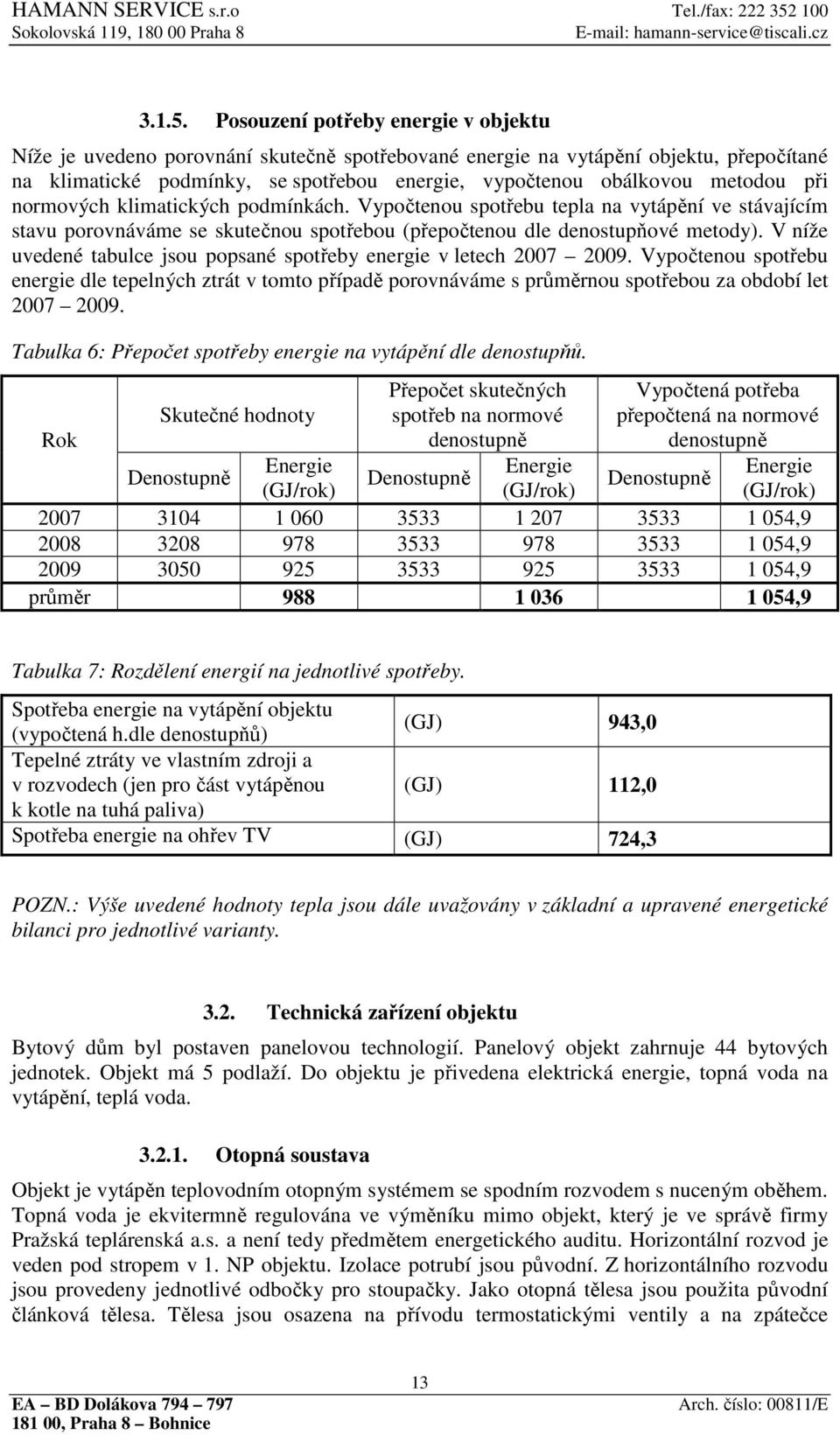 při normových klimatických podmínkách. Vypočtenou spotřebu tepla na vytápění ve stávajícím stavu porovnáváme se skutečnou spotřebou (přepočtenou dle denostupňové metody).