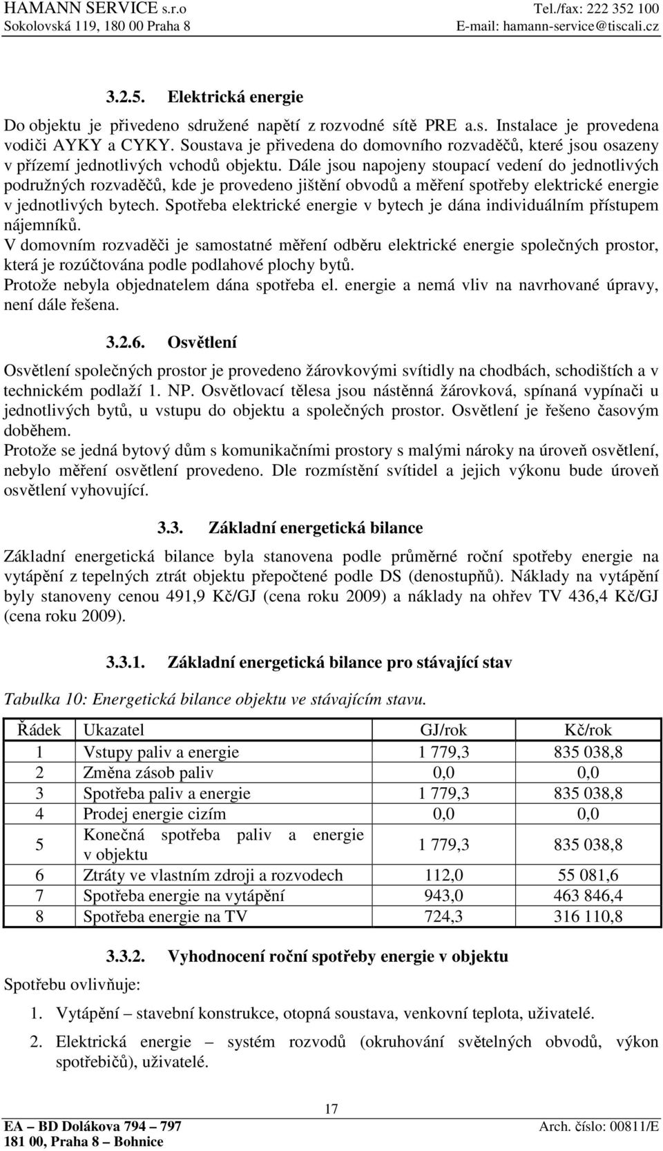 Dále jsou napojeny stoupací vedení do jednotlivých podružných rozvaděčů, kde je provedeno jištění obvodů a měření spotřeby elektrické energie v jednotlivých bytech.