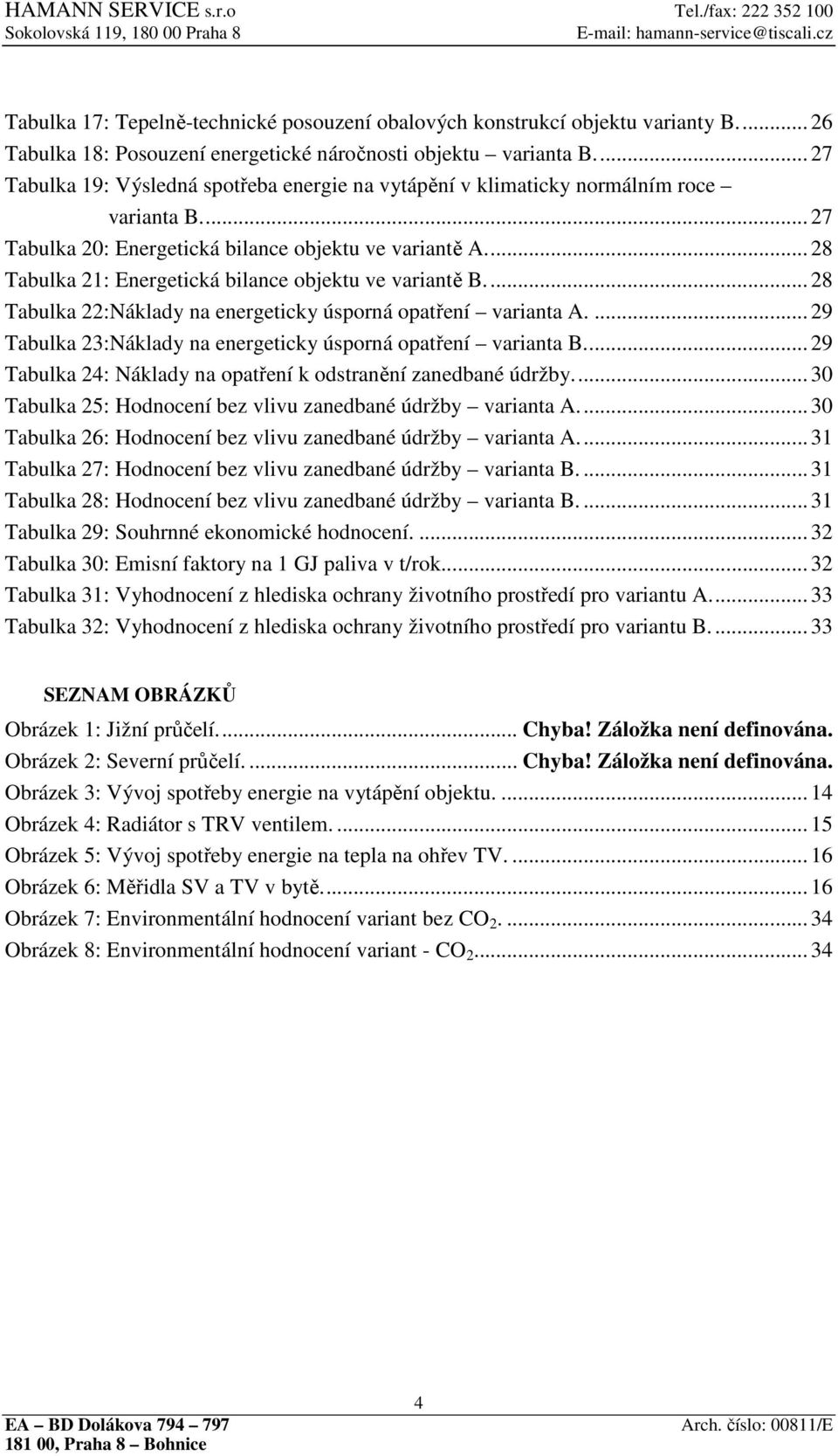 ... 28 Tabulka 21: Energetická bilance objektu ve variantě B.... 28 Tabulka 22:Náklady na energeticky úsporná opatření varianta A.... 29 Tabulka 23:Náklady na energeticky úsporná opatření varianta B.