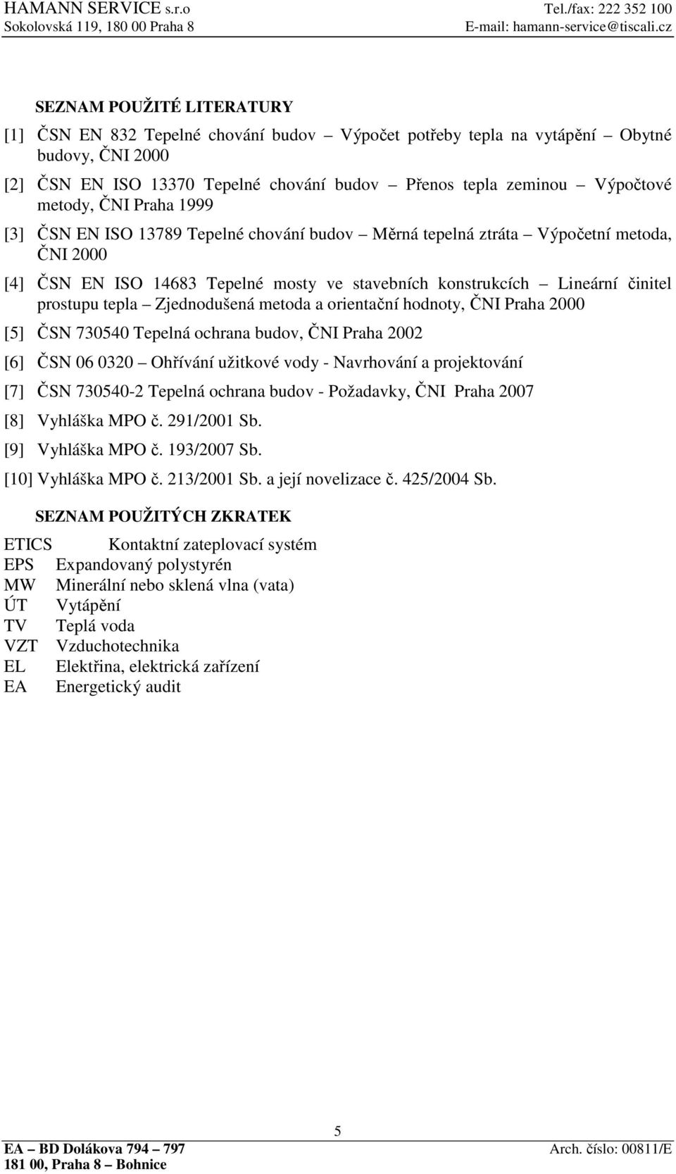 prostupu tepla Zjednodušená metoda a orientační hodnoty, ČNI Praha 2000 [5] ČSN 730540 Tepelná ochrana budov, ČNI Praha 2002 [6] ČSN 06 0320 Ohřívání užitkové vody - Navrhování a projektování [7] ČSN