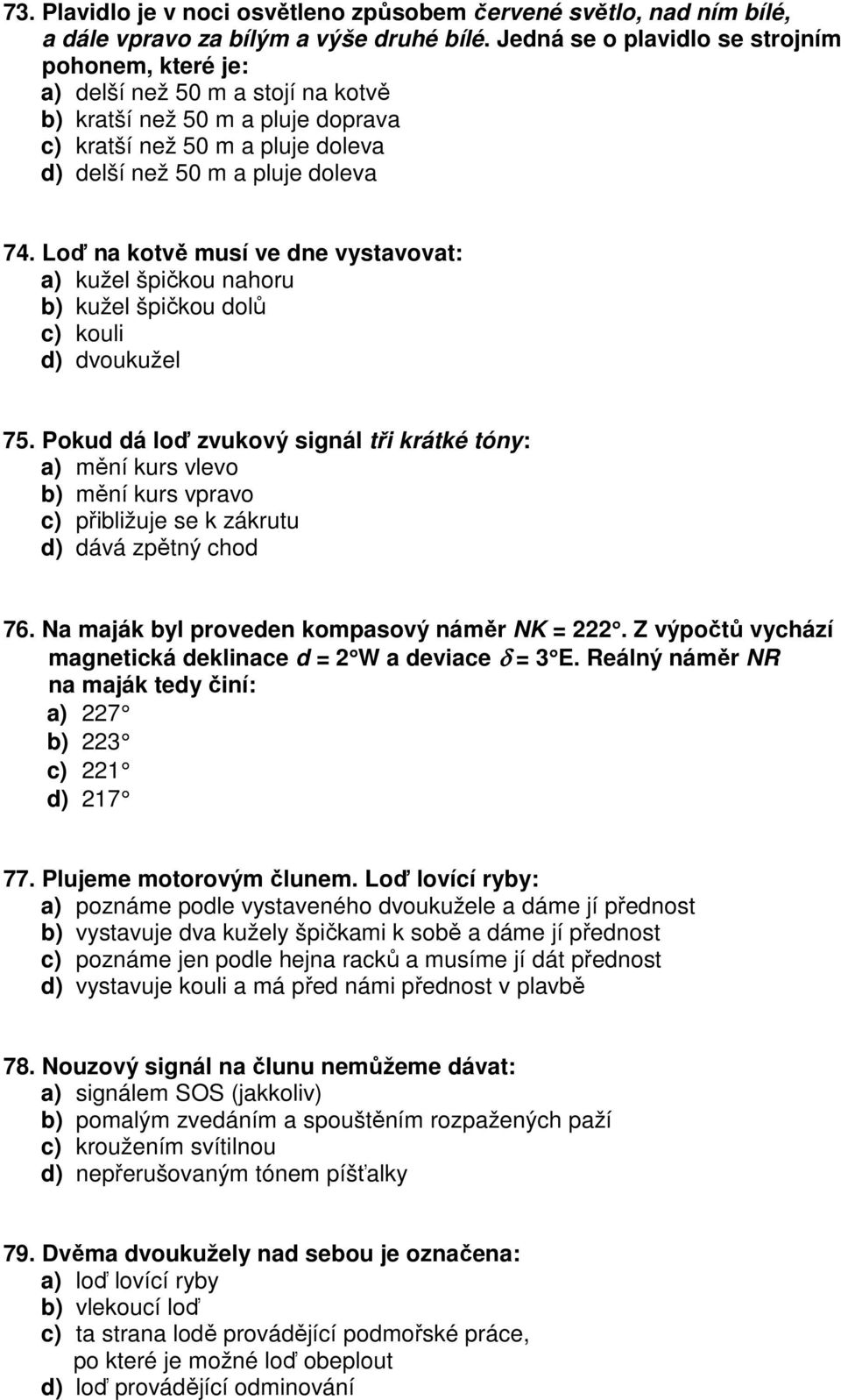 Loď na kotvě musí ve dne vystavovat: a) kužel špičkou nahoru b) kužel špičkou dolů c) kouli d) dvoukužel 75.