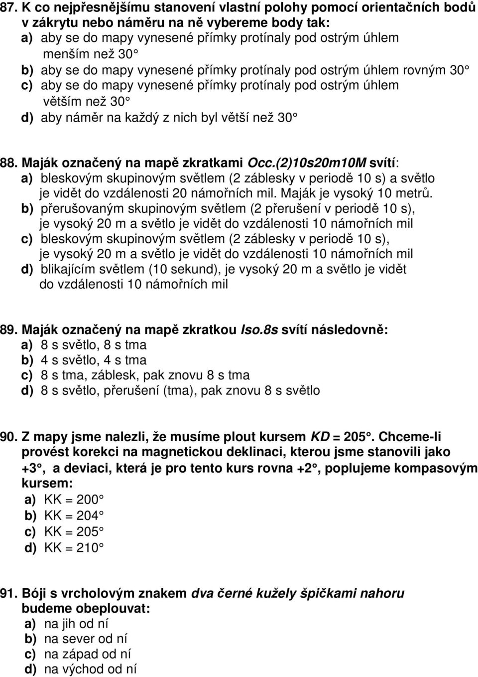 Maják označený na mapě zkratkami Occ.(2)10s20m10M svítí: a) bleskovým skupinovým světlem (2 záblesky v periodě 10 s) a světlo je vidět do vzdálenosti 20 námořních mil. Maják je vysoký 10 metrů.