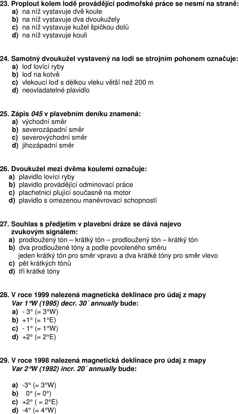 Zápis 045 v plavebním deníku znamená: a) východní směr b) severozápadní směr c) severovýchodní směr d) jihozápadní směr 26.