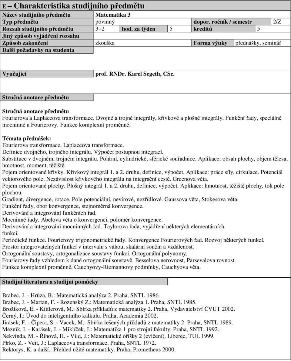 Dvojné a trojné integrály, křivkové a plošné integrály. Funkční řady, speciálně mocninné a Fourierovy. Funkce komplexní proměnné. Fourierova transformace, Laplaceova transformace.