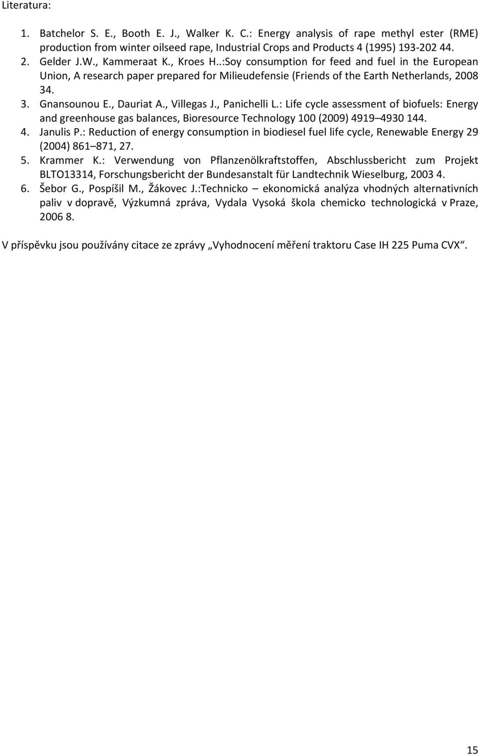 , Dauriat A., Villegas J., Panichelli L.: Life cycle assessment of biofuels: Energy and greenhouse gas balances, Bioresource Technology 100 (2009) 4919 4930 144. 4. Janulis P.