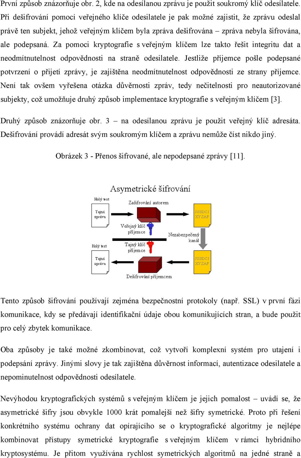 Za pomoci kryptografie s veřejným klíčem lze takto řešit integritu dat a neodmítnutelnost odpovědnosti na straně odesilatele.