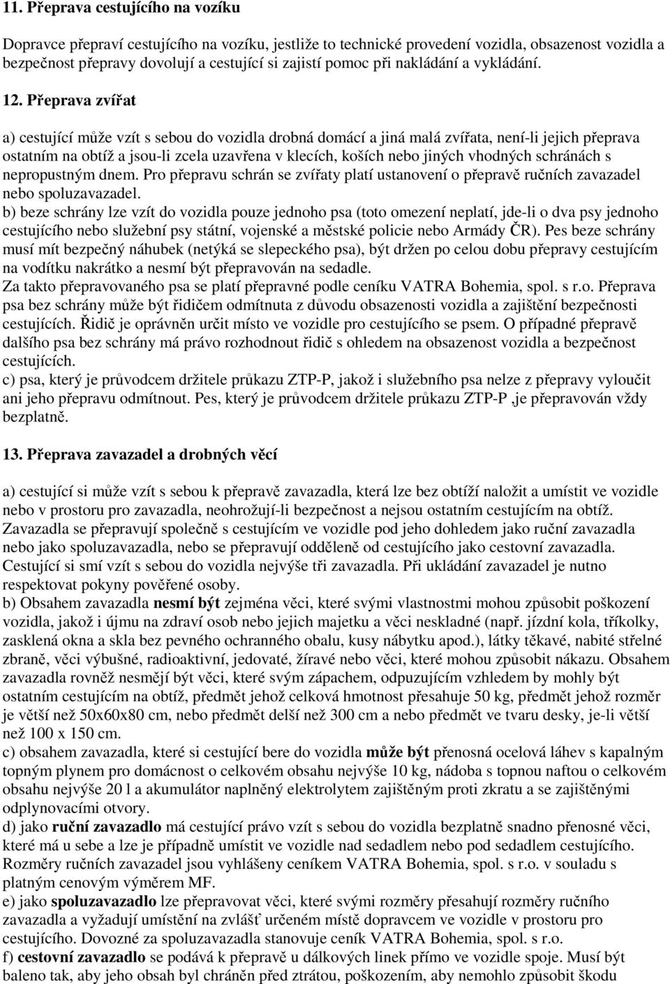 Přeprava zvířat a) cestující může vzít s sebou do vozidla drobná domácí a jiná malá zvířata, není-li jejich přeprava ostatním na obtíž a jsou-li zcela uzavřena v klecích, koších nebo jiných vhodných