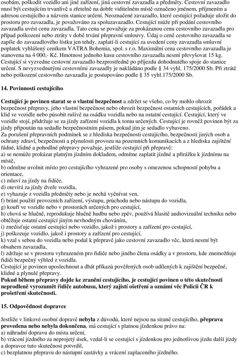 Neoznačené zavazadlo, které cestující požaduje uložit do prostoru pro zavazadla, je považováno za spoluzavazadlo. Cestující může při podání cestovního zavazadla uvést cenu zavazadla.