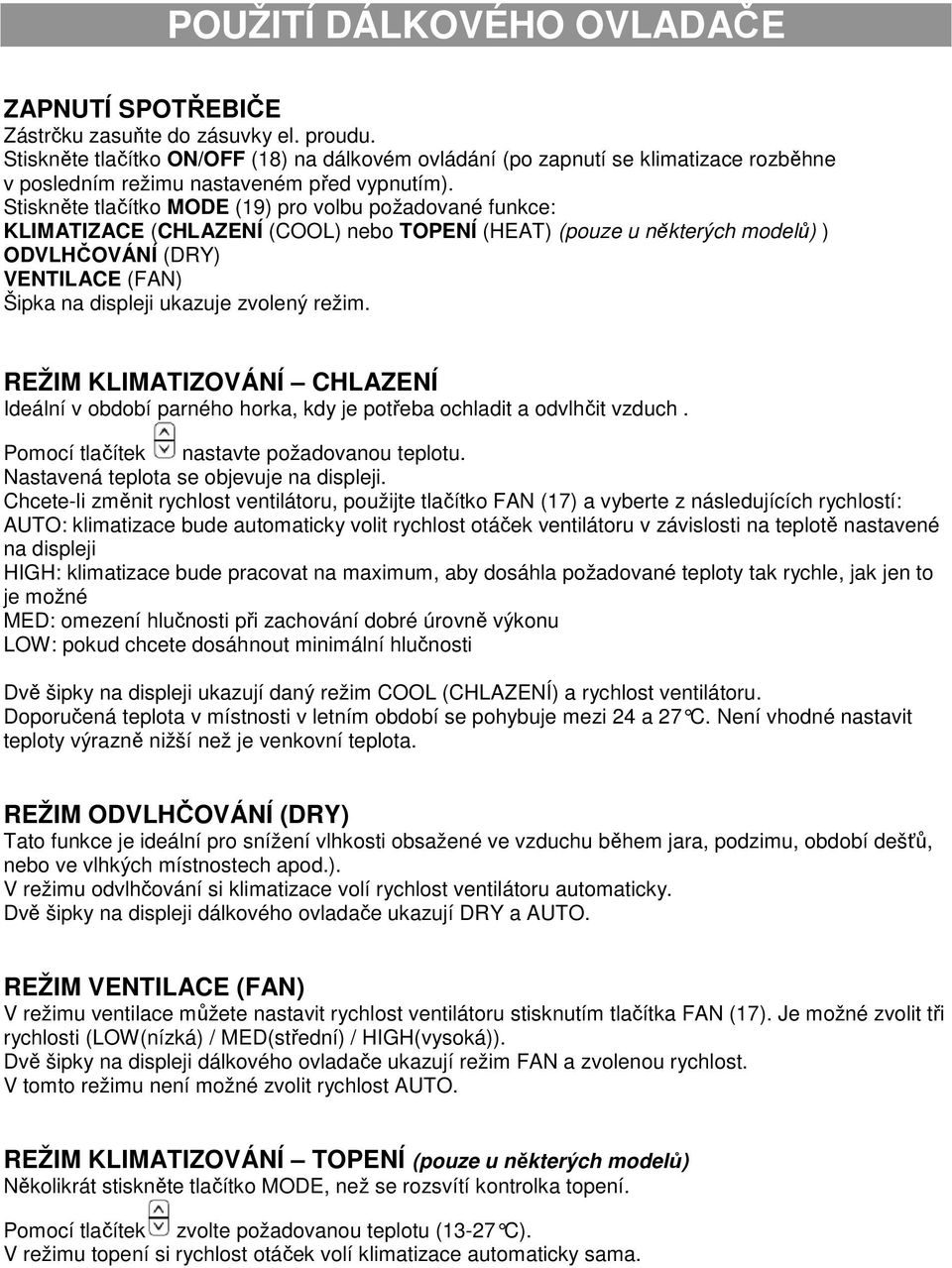 Stiskněte tlačítko MODE (19) pro volbu požadované funkce: KLIMATIZACE (CHLAZENÍ (COOL) nebo TOPENÍ (HEAT) (pouze u některých modelů) ) ODVLHČOVÁNÍ (DRY) VENTILACE (FAN) Šipka na displeji ukazuje