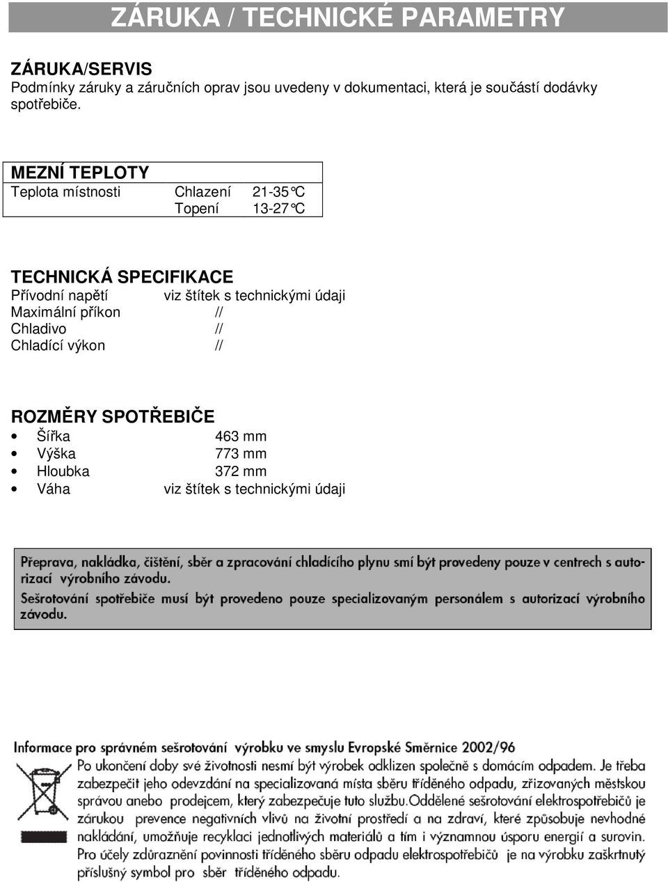 MEZNÍ TEPLOTY Teplota místnosti Chlazení Topení 21-35 C 13-27 C TECHNICKÁ SPECIFIKACE Přívodní napětí viz