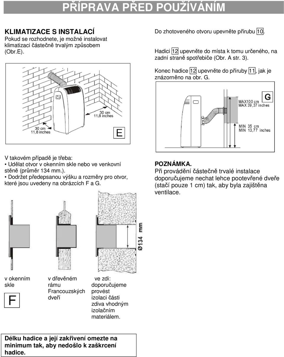 V takovém případě je třeba: Udělat otvor v okenním skle nebo ve venkovní stěně (průměr 134 mm.). Dodržet předepsanou výšku a rozměry pro otvor, které jsou uvedeny na obrázcích F a G. POZNÁMKA.