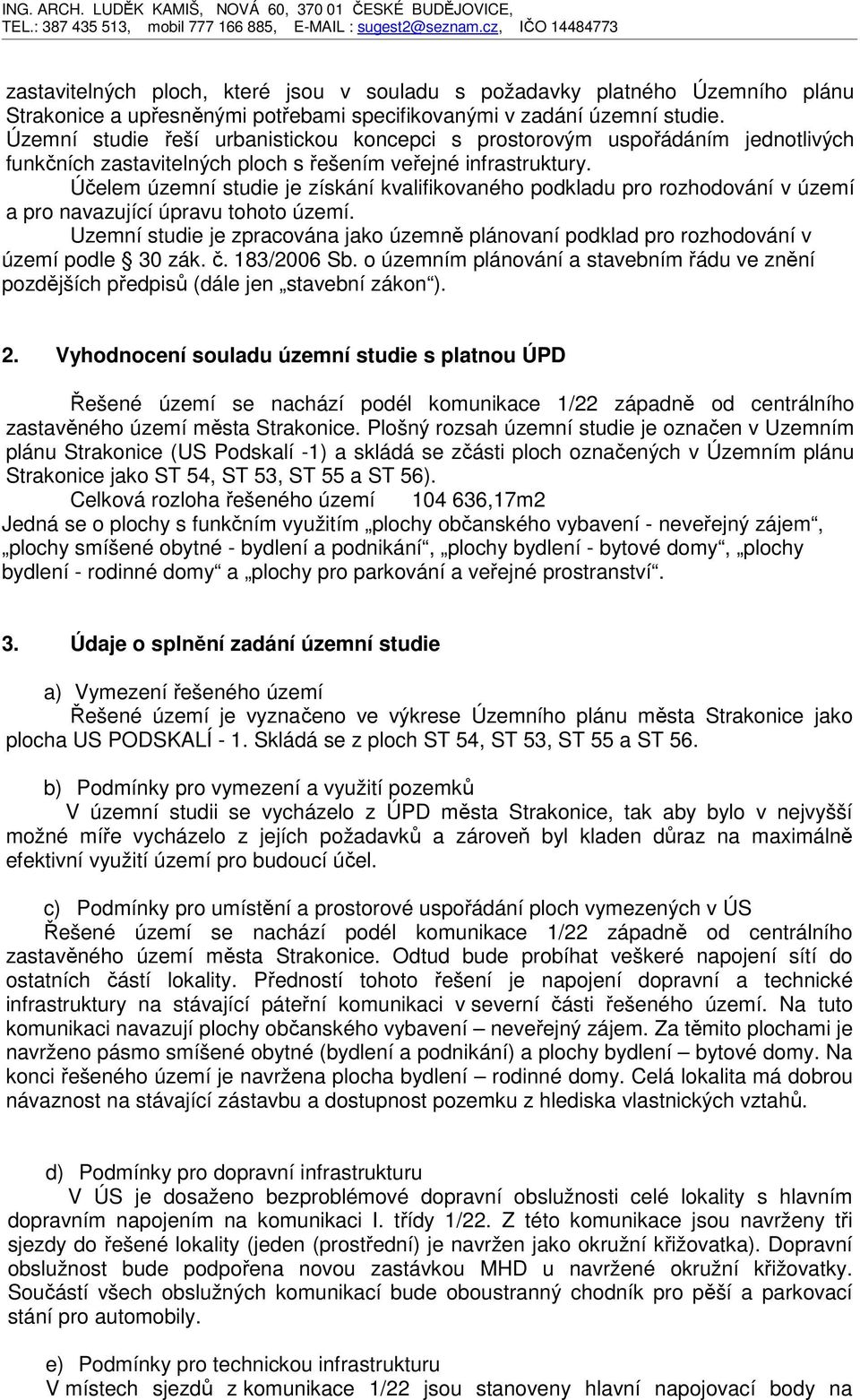 Účelem územní studie je získání kvalifikovaného podkladu pro rozhodování v území a pro navazující úpravu tohoto území.