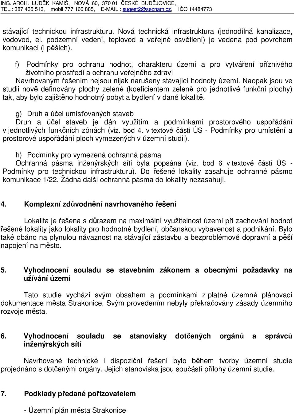 Naopak jsou ve studii nově definovány plochy zeleně (koeficientem zeleně pro jednotlivé funkční plochy) tak, aby bylo zajištěno hodnotný pobyt a bydlení v dané lokalitě.