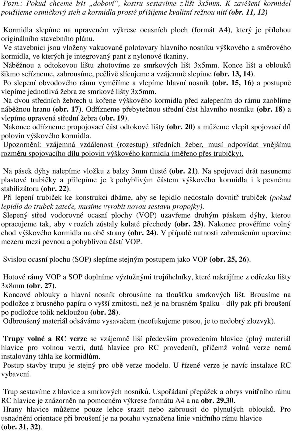 Ve stavebnici jsou vloženy vakuované polotovary hlavního nosníku výškového a směrového kormidla, ve kterých je integrovaný pant z nylonové tkaniny.