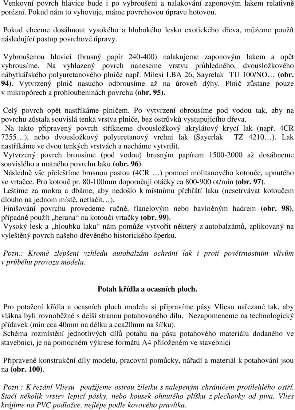 Vybroušenou hlavici (brusný papír 240-400) nalakujeme zaponovým lakem a opět vybrousíme. Na vyhlazený povrch naneseme vrstvu průhledného, dvousložkového nábytkářského polyuretanového plniče např.