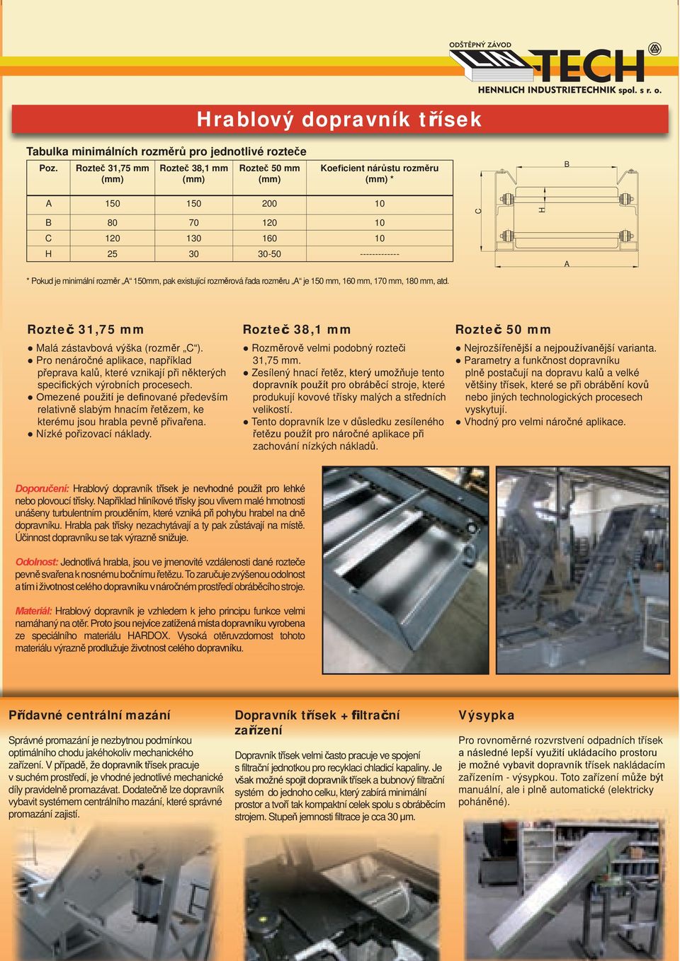 je 150 mm, 160 mm, 170 mm, 180 mm, atd. C H A Malá zástavbová výška (rozměr C ). Pro nenáročné aplikace, například přeprava kalů, které vznikají při některých speci ckých výrobních procesech.