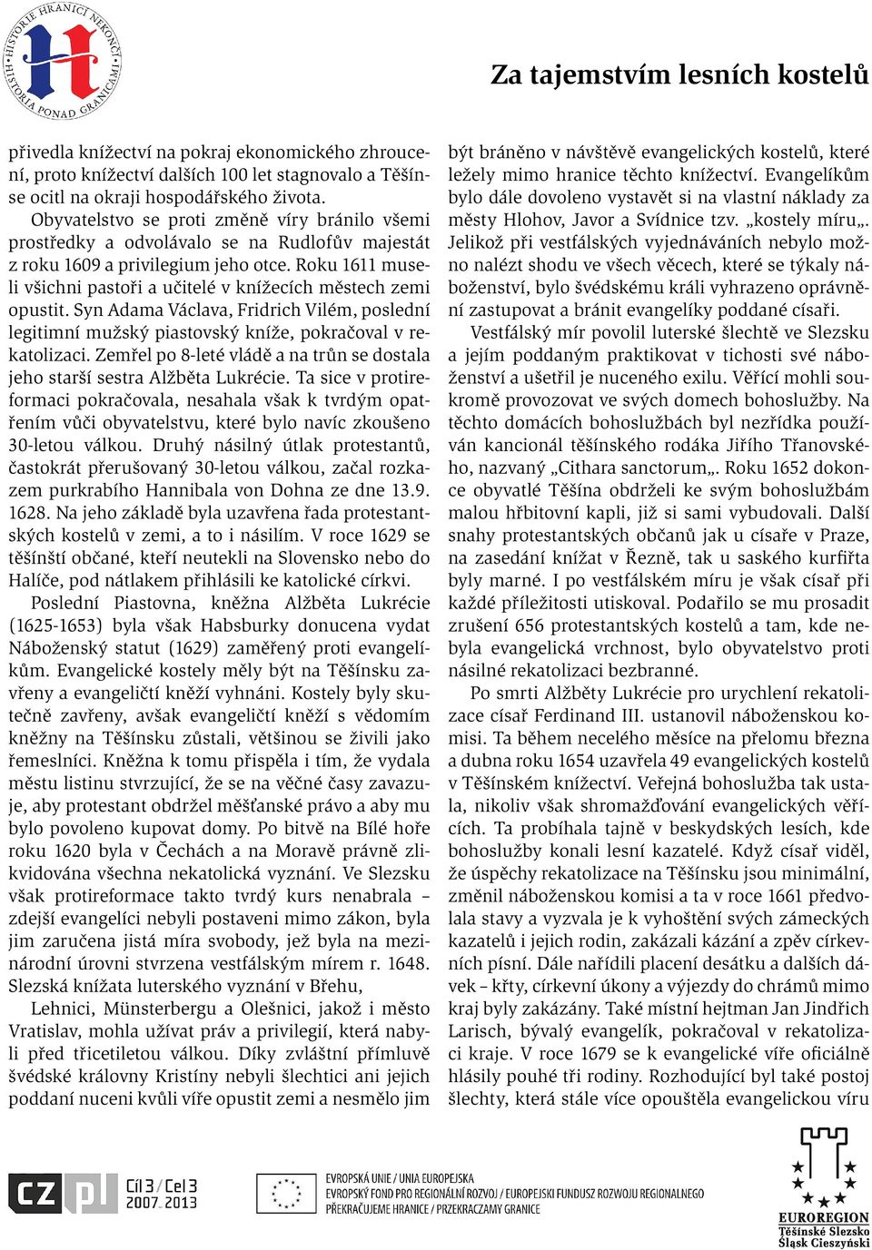 Roku 1611 museli všichni pastoři a učitelé v knížecích městech zemi opustit. Syn Adama Václava, Fridrich Vilém, poslední legitimní mužský piastovský kníže, pokračoval v rekatolizaci.