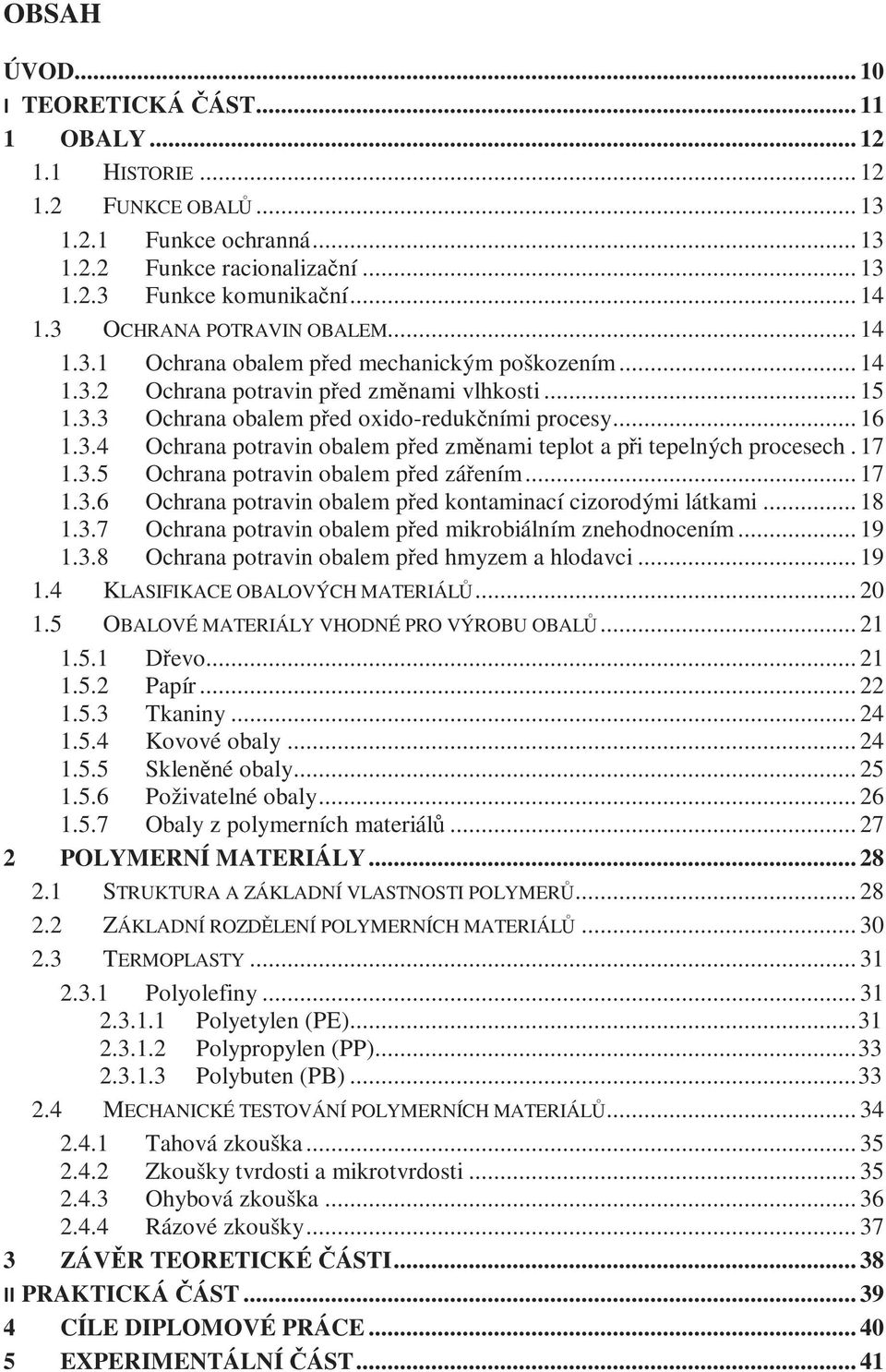 17 1.3.5 Ochrana potravin obalem před zářením... 17 1.3.6 Ochrana potravin obalem před kontaminací cizorodými látkami... 18 1.3.7 Ochrana potravin obalem před mikrobiálním znehodnocením... 19 1.3.8 Ochrana potravin obalem před hmyzem a hlodavci.